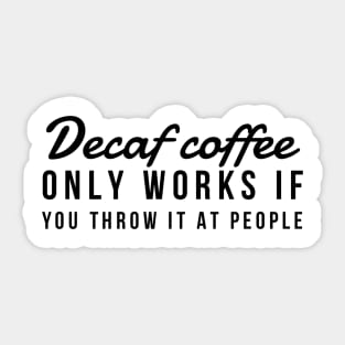 Decaf coffee only works if you throw it at people Sticker